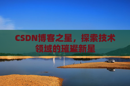 CSDN博客之星，探索技术领域的璀璨新星